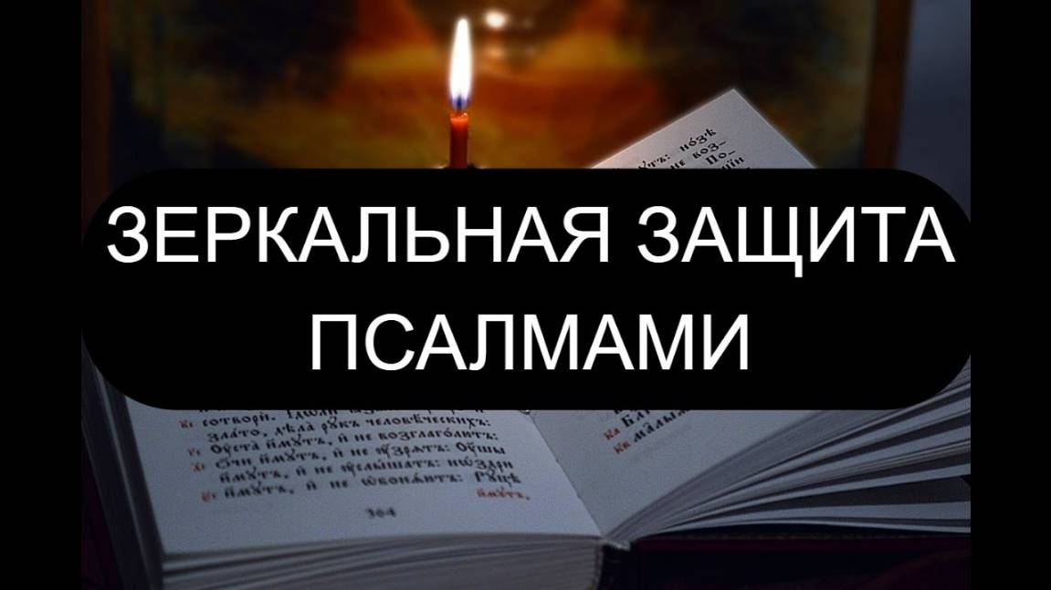 ЗЕРКАЛЬНАЯ ЗАЩИТА ПСАЛМАМИ. ПСАЛОМ 90, ПСАЛОМ 99, ПСАЛОМ 96, ПСАЛОМ 69.