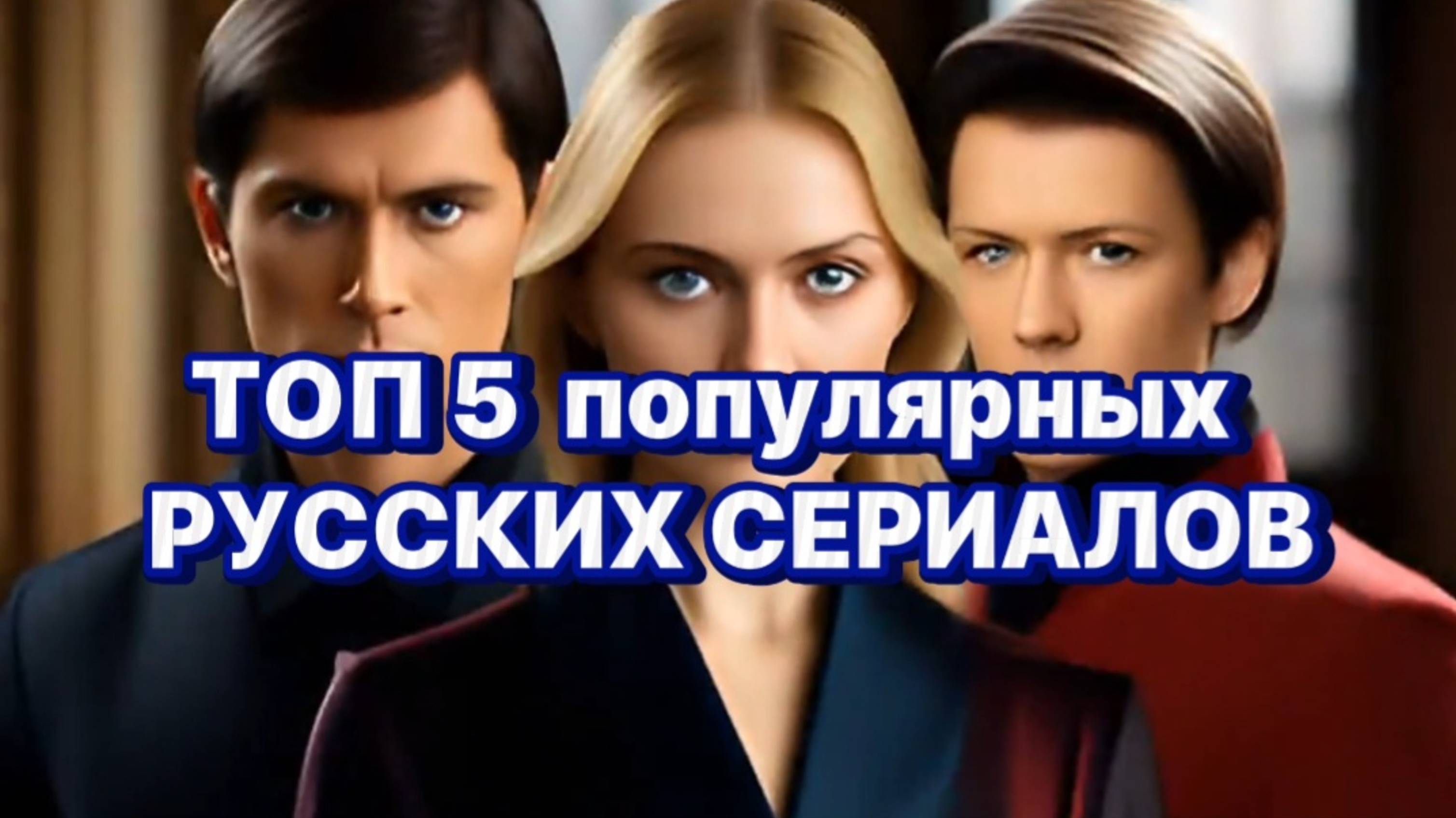 ТОП 5 ПОПУЛЯРНЫХ, РУССКИХ СЕРИАЛОВ