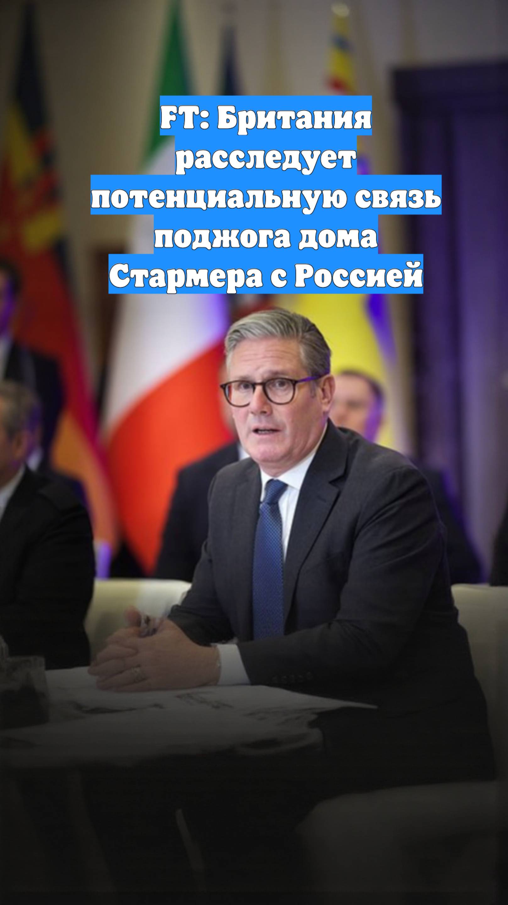 FT: Британия расследует потенциальную связь поджога дома Стармера с Россией