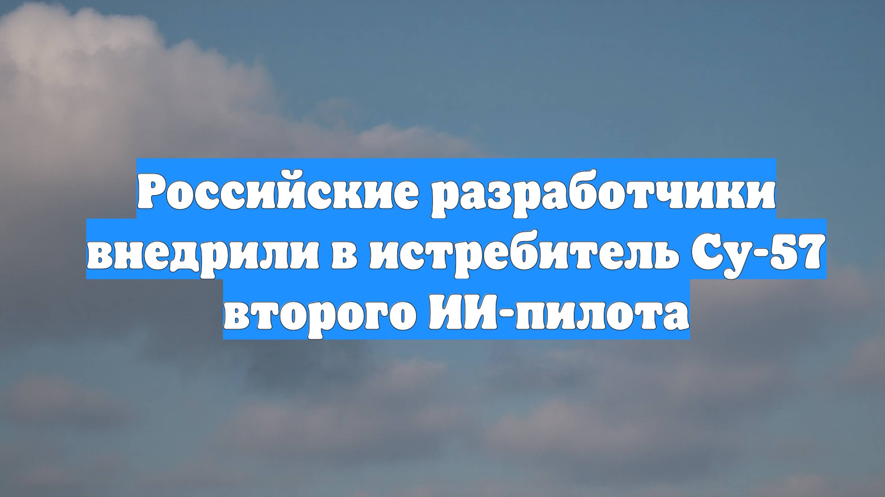 Российские разработчики внедрили в истребитель Су-57 второго ИИ-пилота