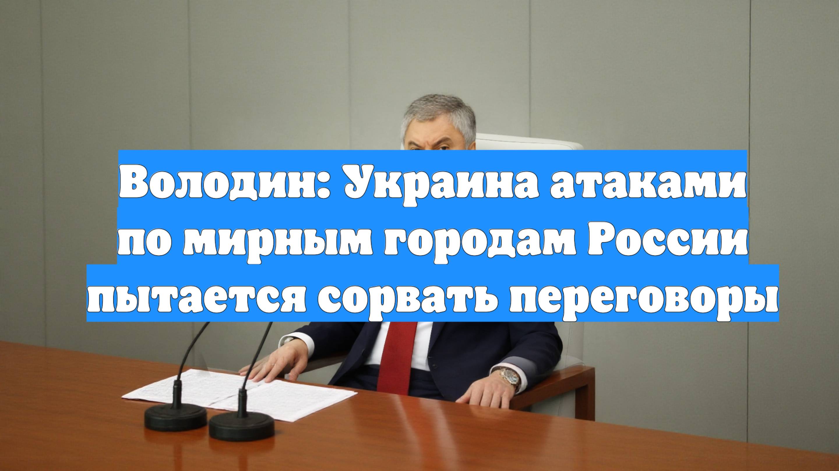 Володин: Украина атаками по мирным городам России пытается сорвать переговоры