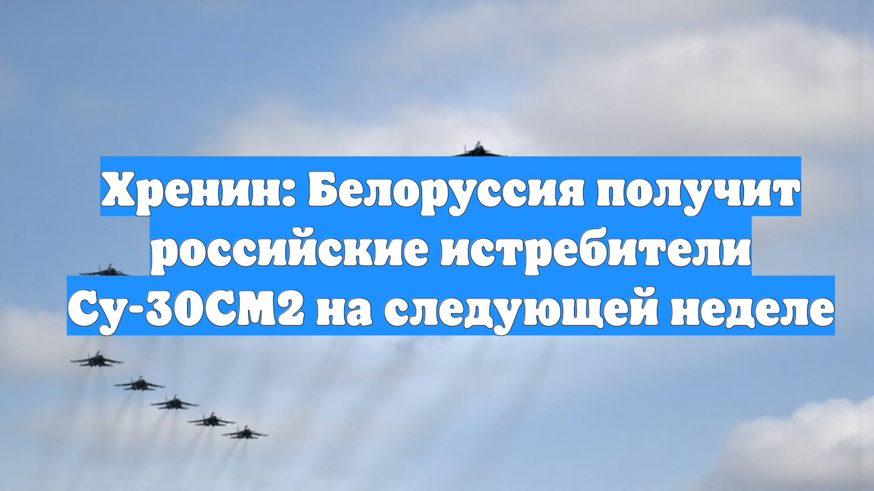 Хренин: Белоруссия получит российские истребители Су-30СМ2 на следующей неделе
