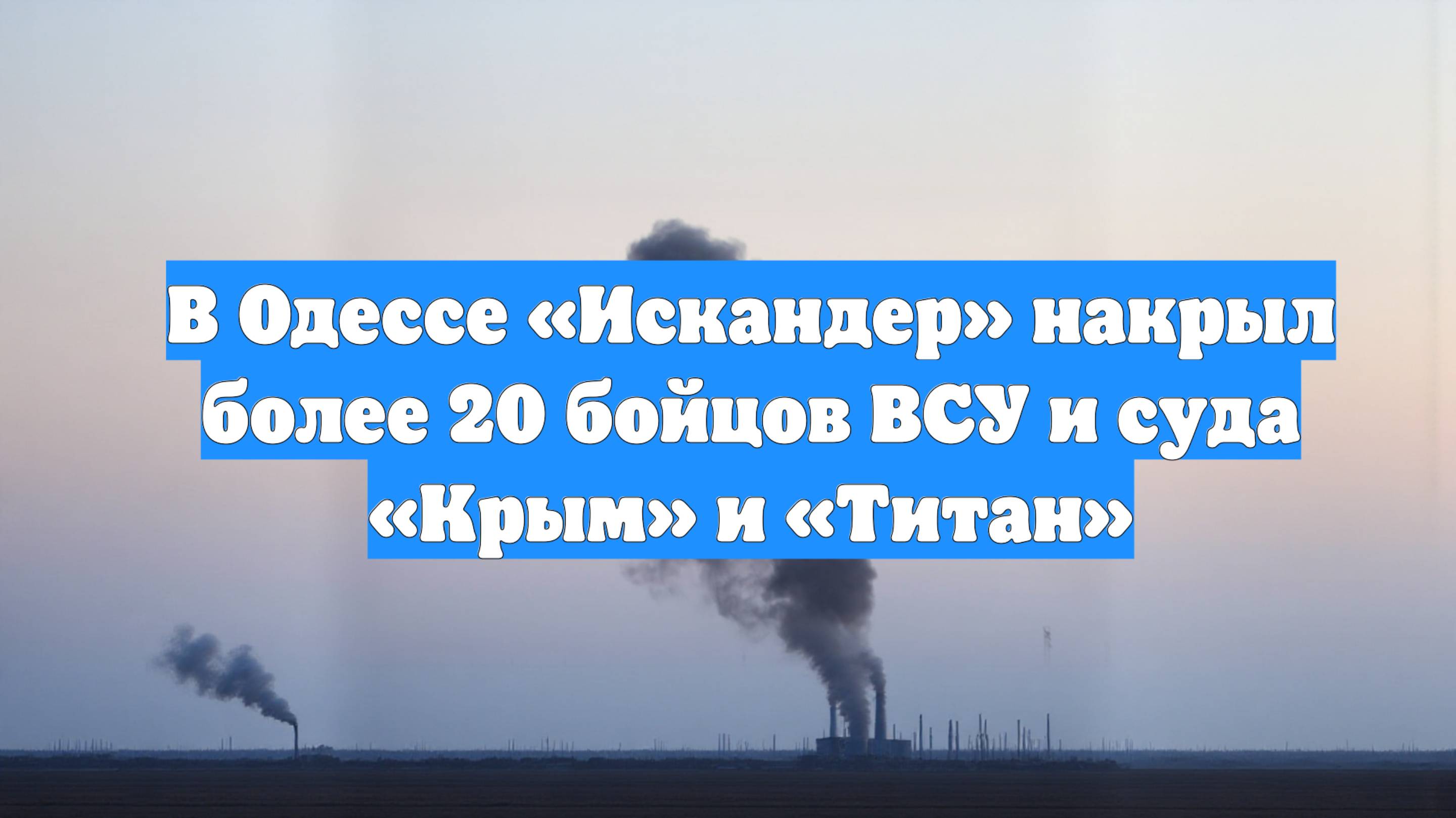 В Одессе «Искандер» накрыл более 20 бойцов ВСУ и суда «Крым» и «Титан»