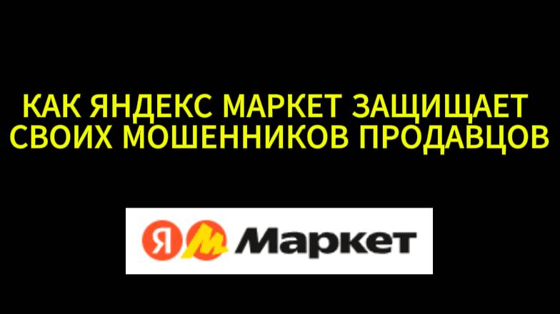 КАК ЯНДЕКС МАРКЕТ ЗАЩИЩАЕТ СВОИХ МОШЕННИКОВ ПРОДАВЦОВ