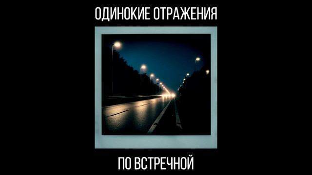 Одинокие Отражения - по встречной