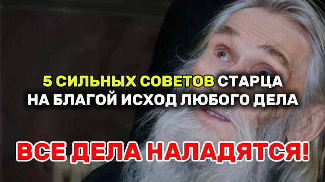 5 Советов старца на БЛАГОПОЛУЧНЫЙ ИСХОД любого дела