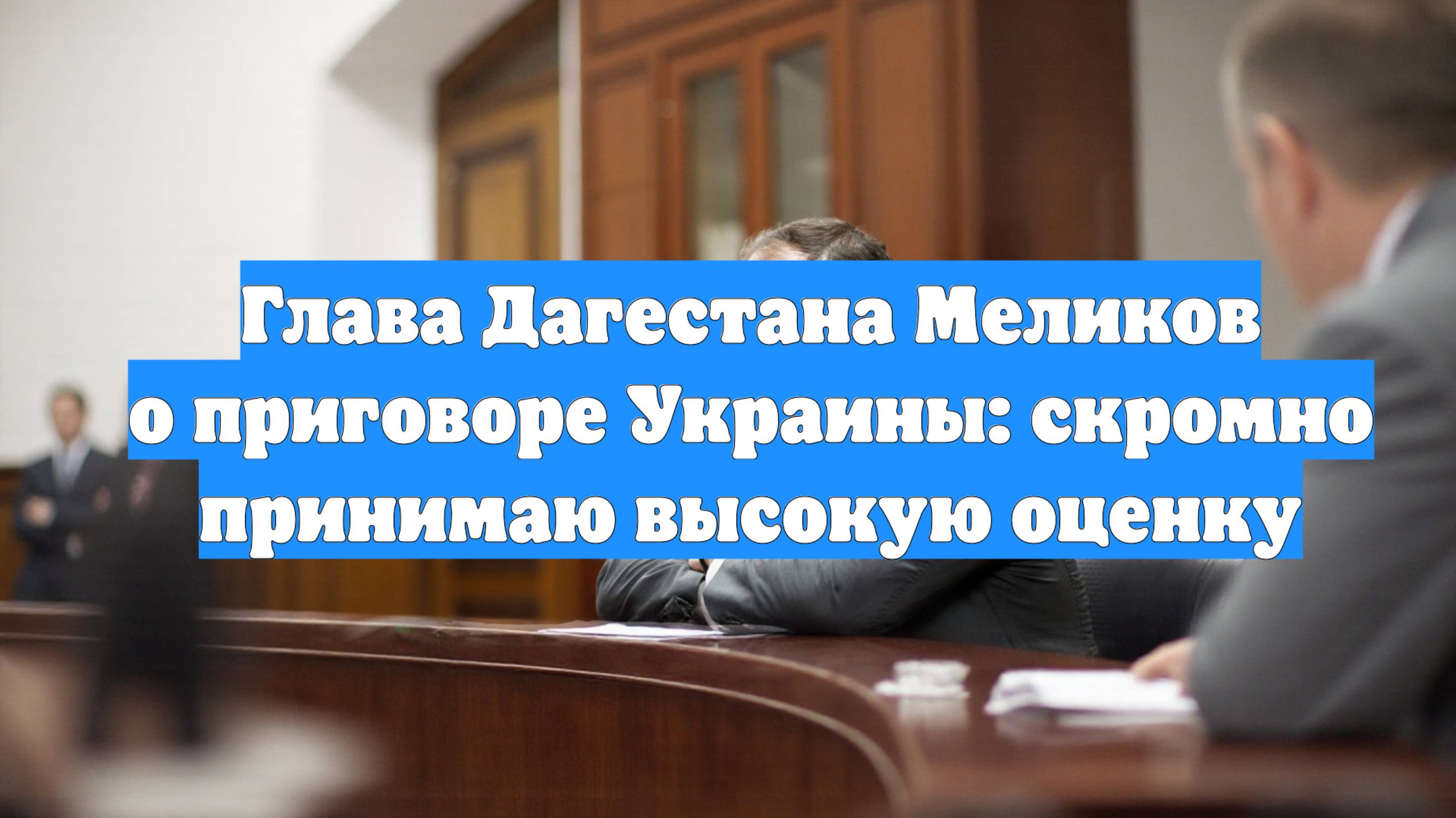 Глава Дагестана Меликов о приговоре Украины: скромно принимаю высокую оценку