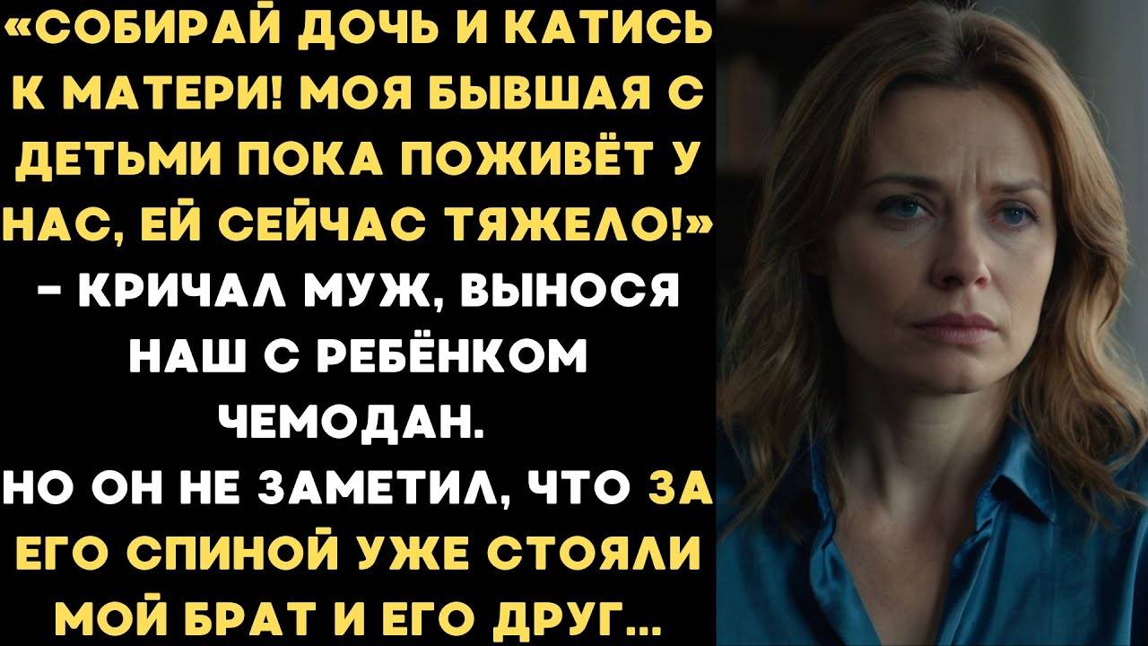 Собирай дочь и катись к матери! Моя бывшая с детьми поживёт у нас, ей сейчас тяжело! — кричал муж..