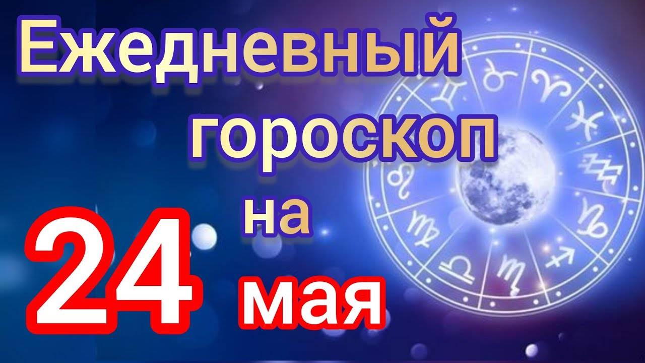 ЕЖЕДНЕВНЫЙ ГОРОСКОП на 24 мая. САМЫЙ ТОЧНЫЙ гороскоп на каждый день для всех знаков зодиака