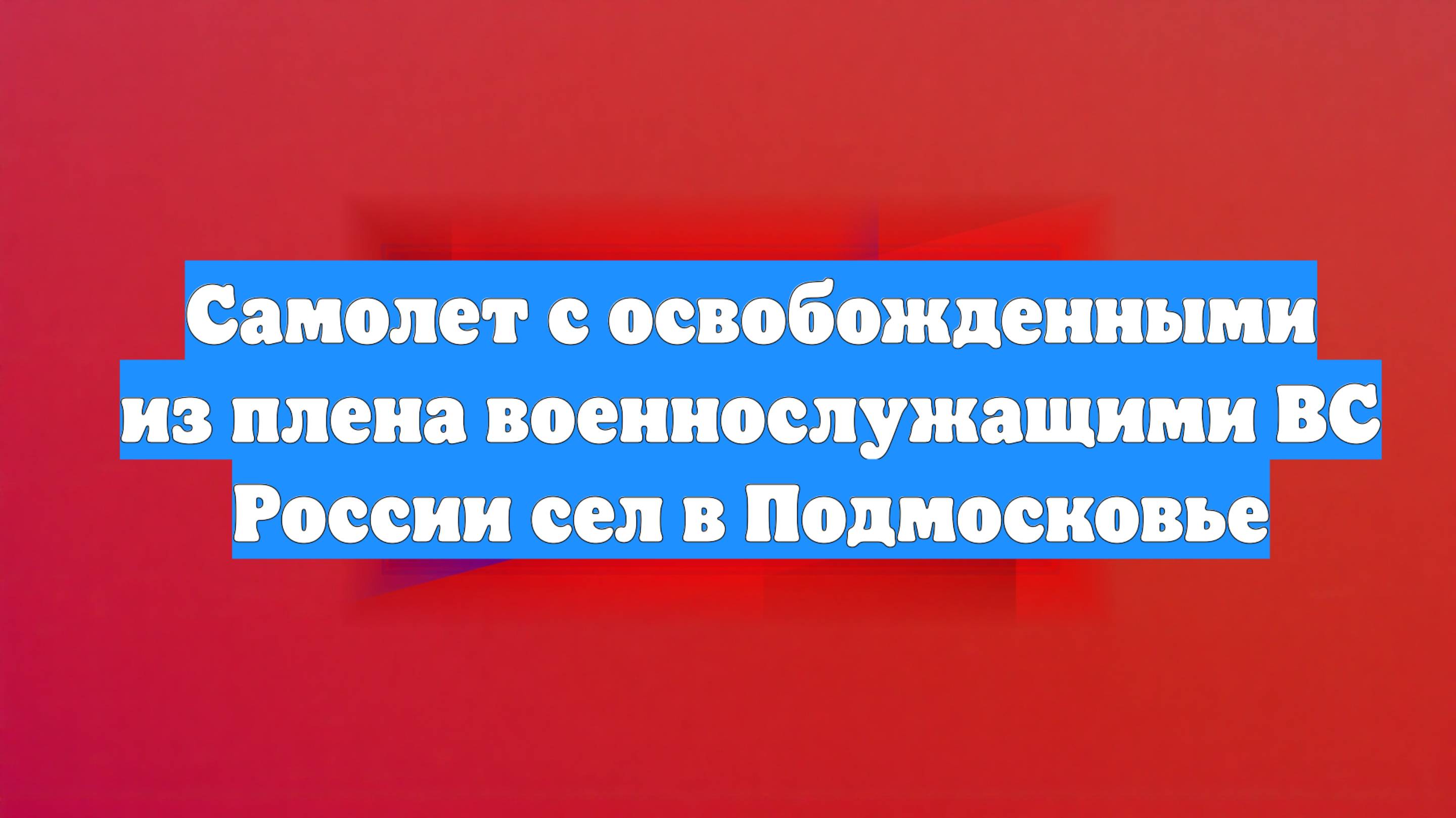 Самолет с освобожденными из плена военнослужащими ВС России сел в Подмосковье