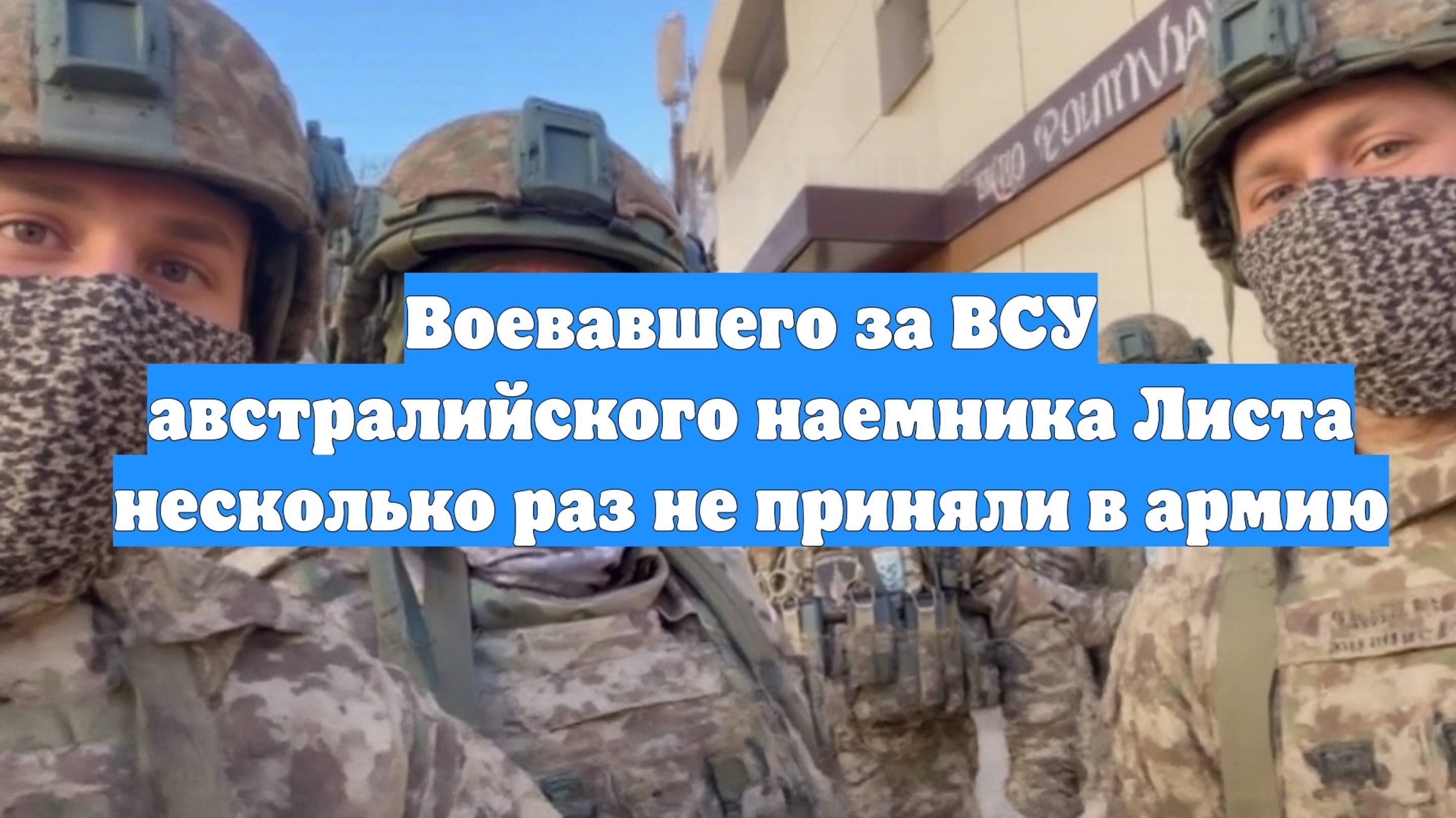 Воевавшего за ВСУ австралийского наемника Листа несколько раз не приняли в армию