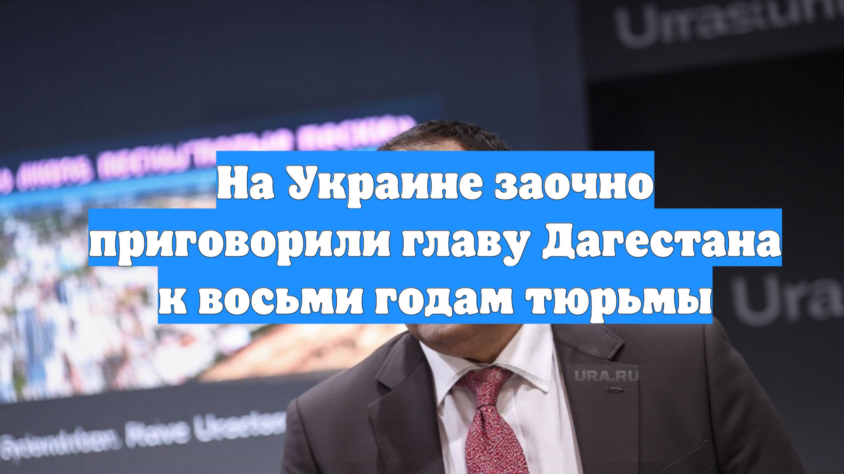 На Украине заочно приговорили главу Дагестана к восьми годам тюрьмы