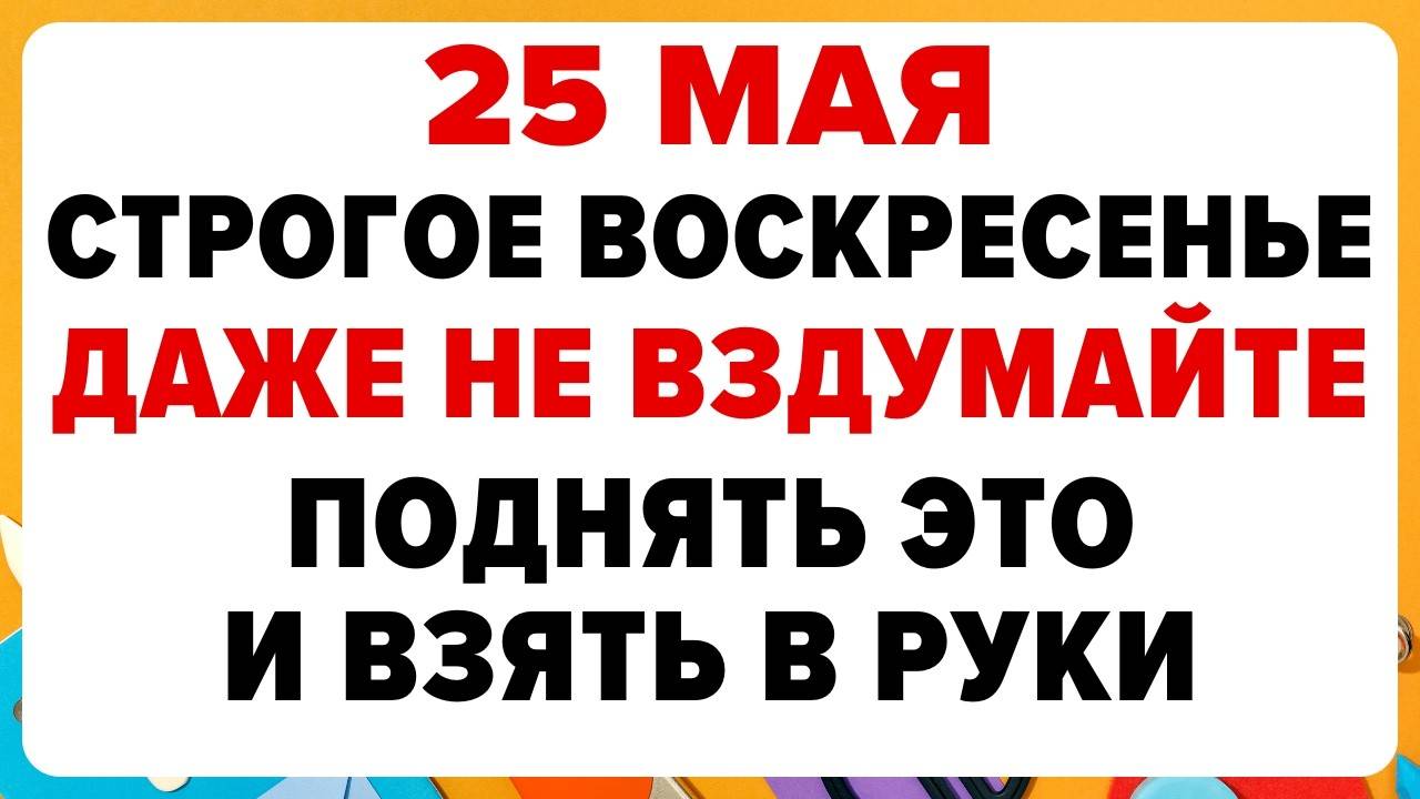 25 МАЯ — Епифанов день. Что НЕЛЬЗЯ ДЕЛАТЬ сегодня. ТРАДИЦИИ, ОБРЯДЫ, ПРИМЕТЫ