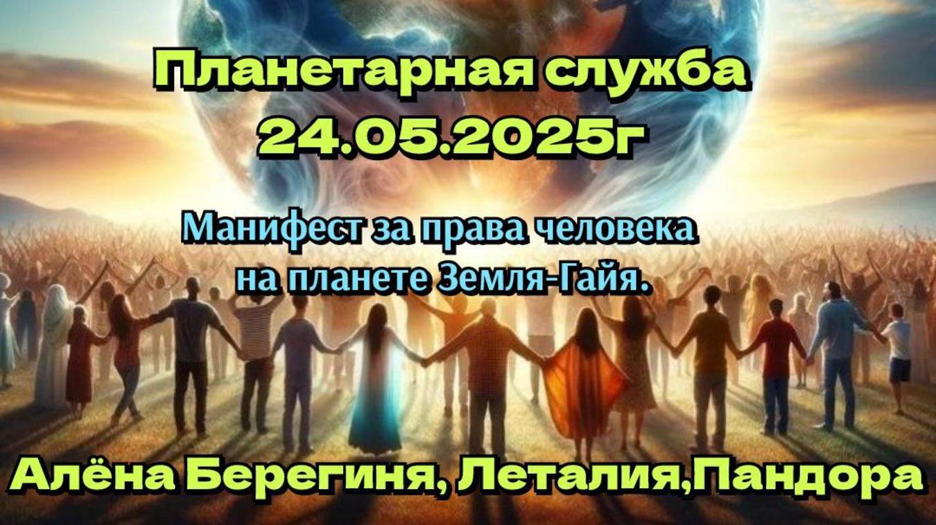 Планетарная служба 24.05.25 Манифест  за права человека на Планете Земля-Гайя
