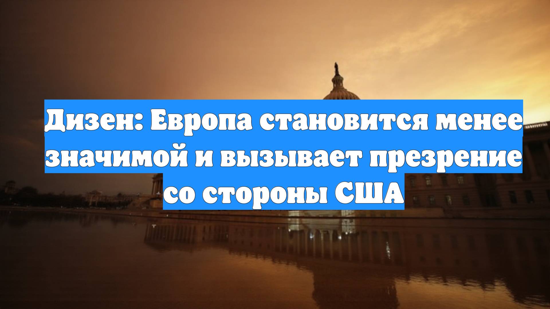 Дизен: Европа становится менее значимой и вызывает презрение со стороны США