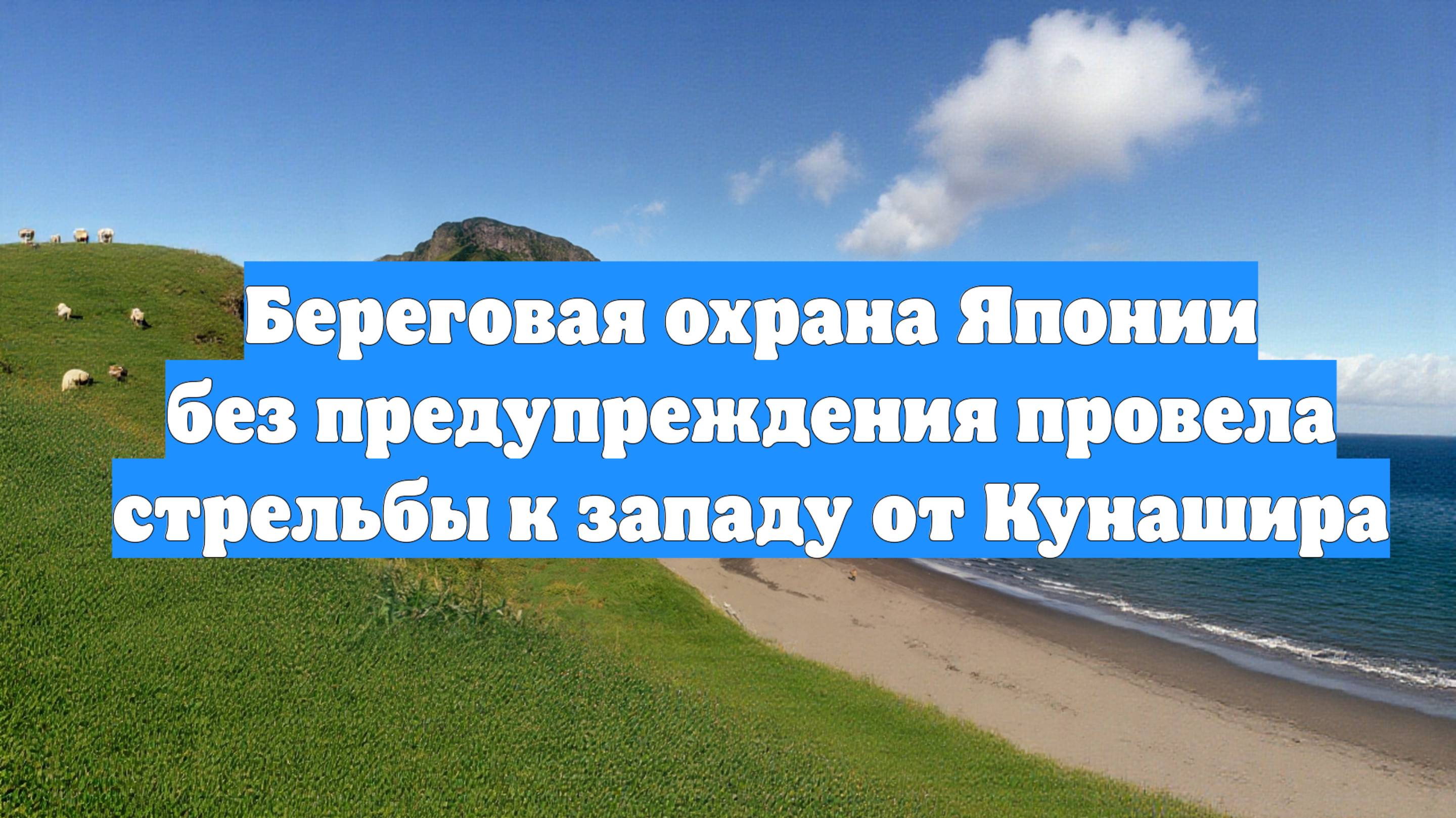 Береговая охрана Японии без предупреждения провела стрельбы к западу от Кунашира