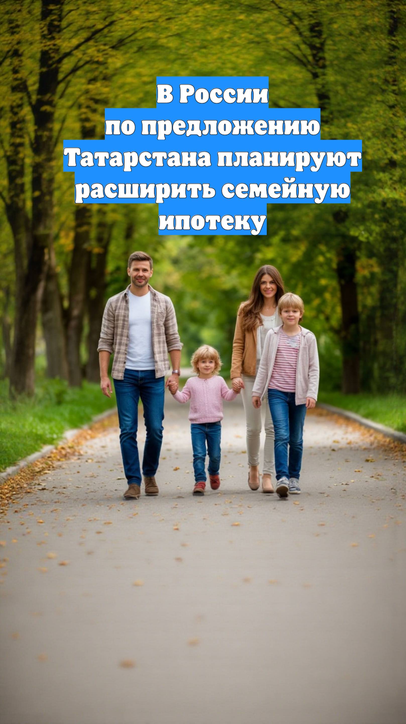 В России по предложению Татарстана планируют расширить семейную ипотеку