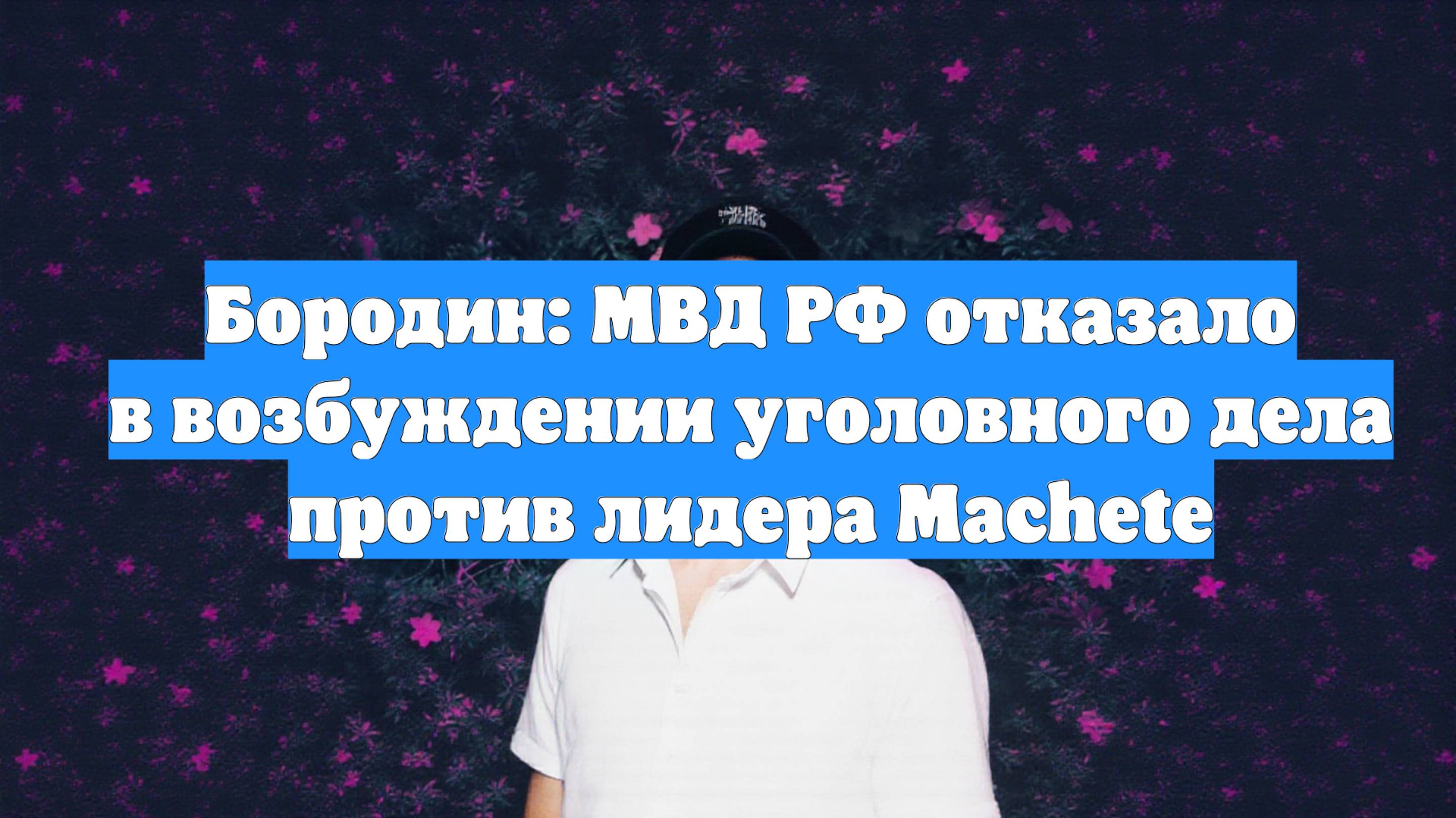 Бородин: МВД РФ отказало в возбуждении уголовного дела против лидера Machete
