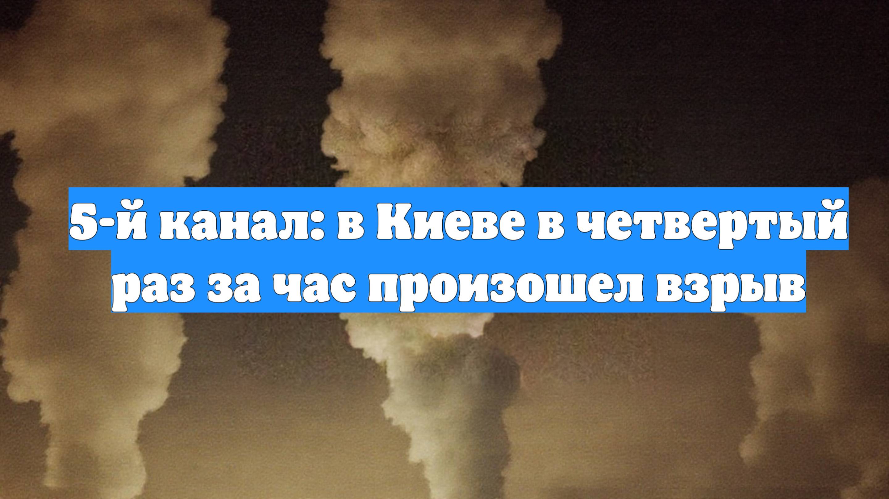 5-й канал: в Киеве в четвертый раз за час произошел взрыв
