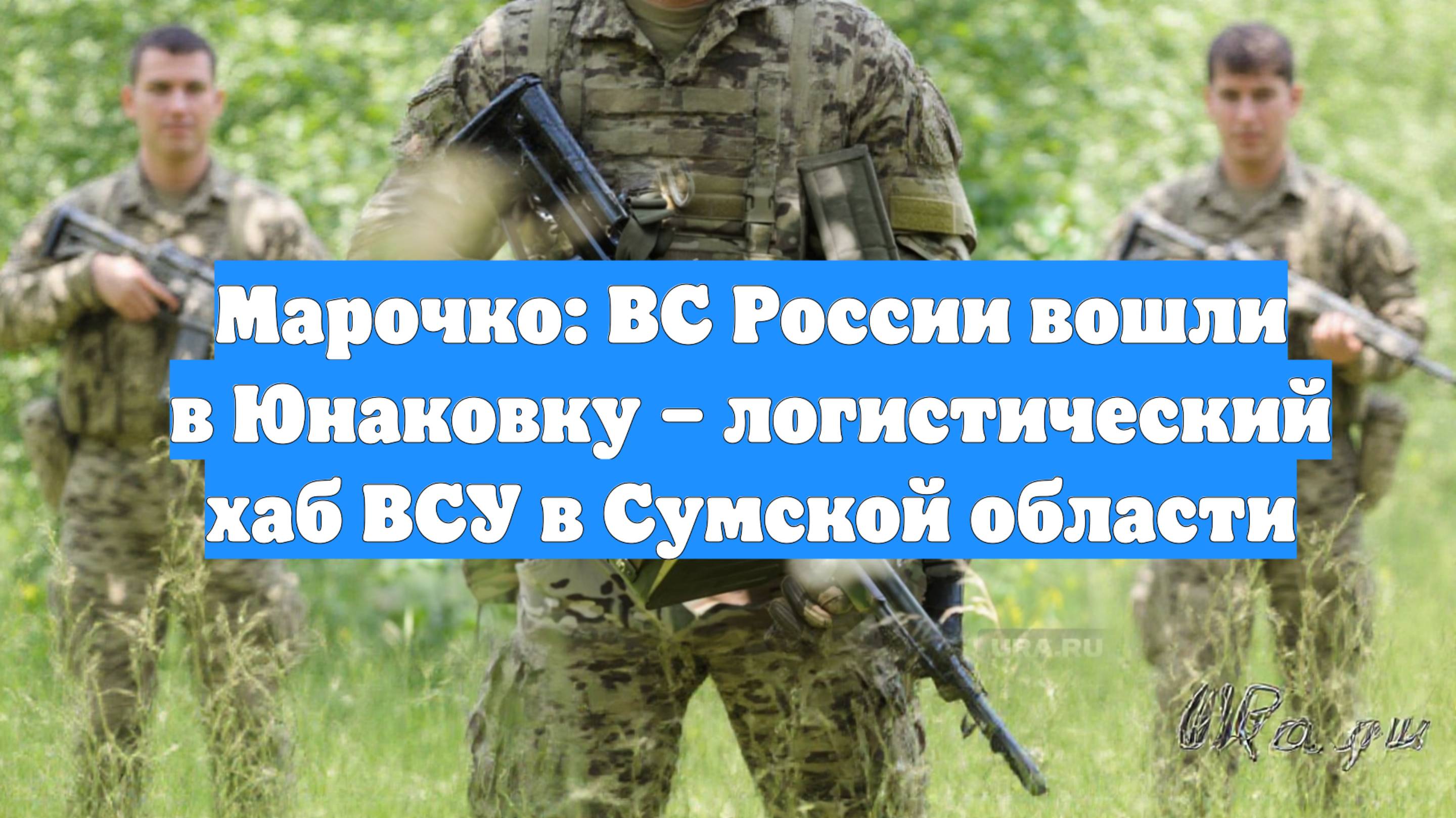 Марочко: ВС России вошли в Юнаковку – логистический хаб ВСУ в Сумской области