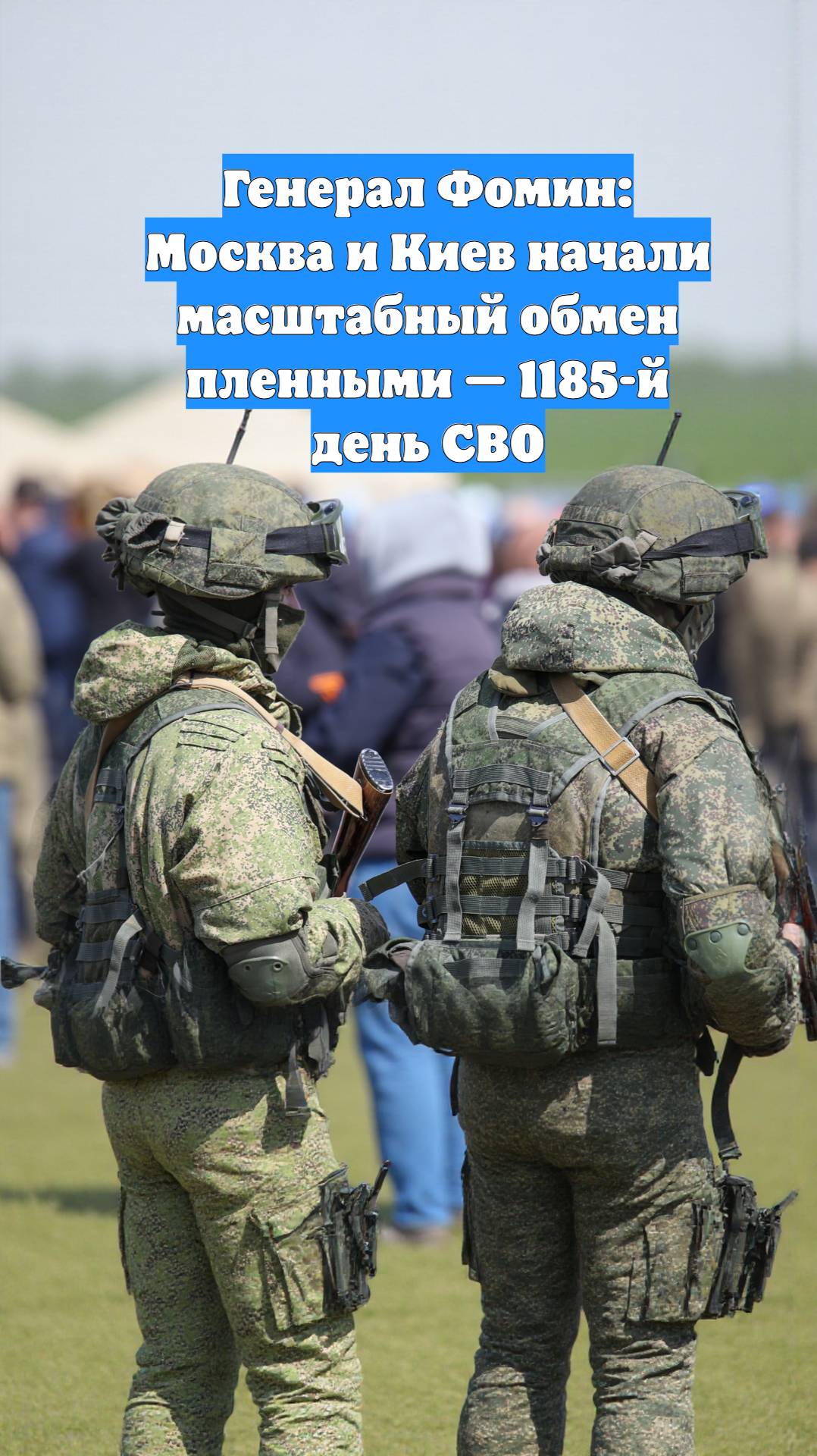 Генерал Фомин: Москва и Киев начали масштабный обмен пленными — 1185-й день СВО