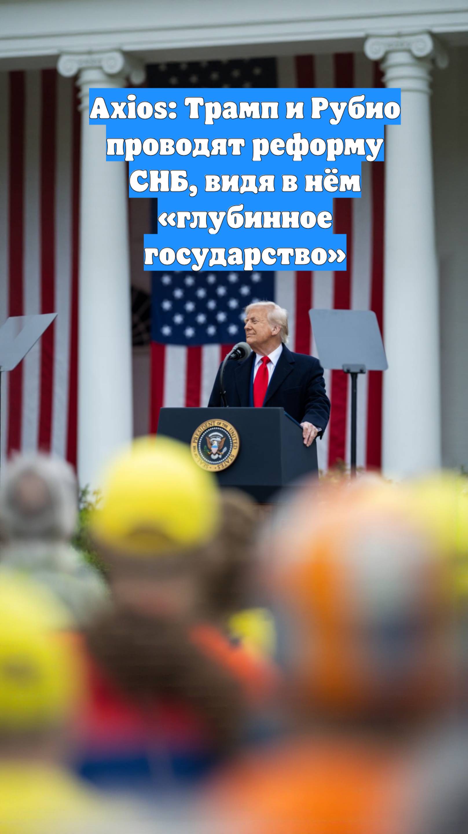 Axios: Трамп и Рубио проводят реформу СНБ, видя в нём «глубинное государство»