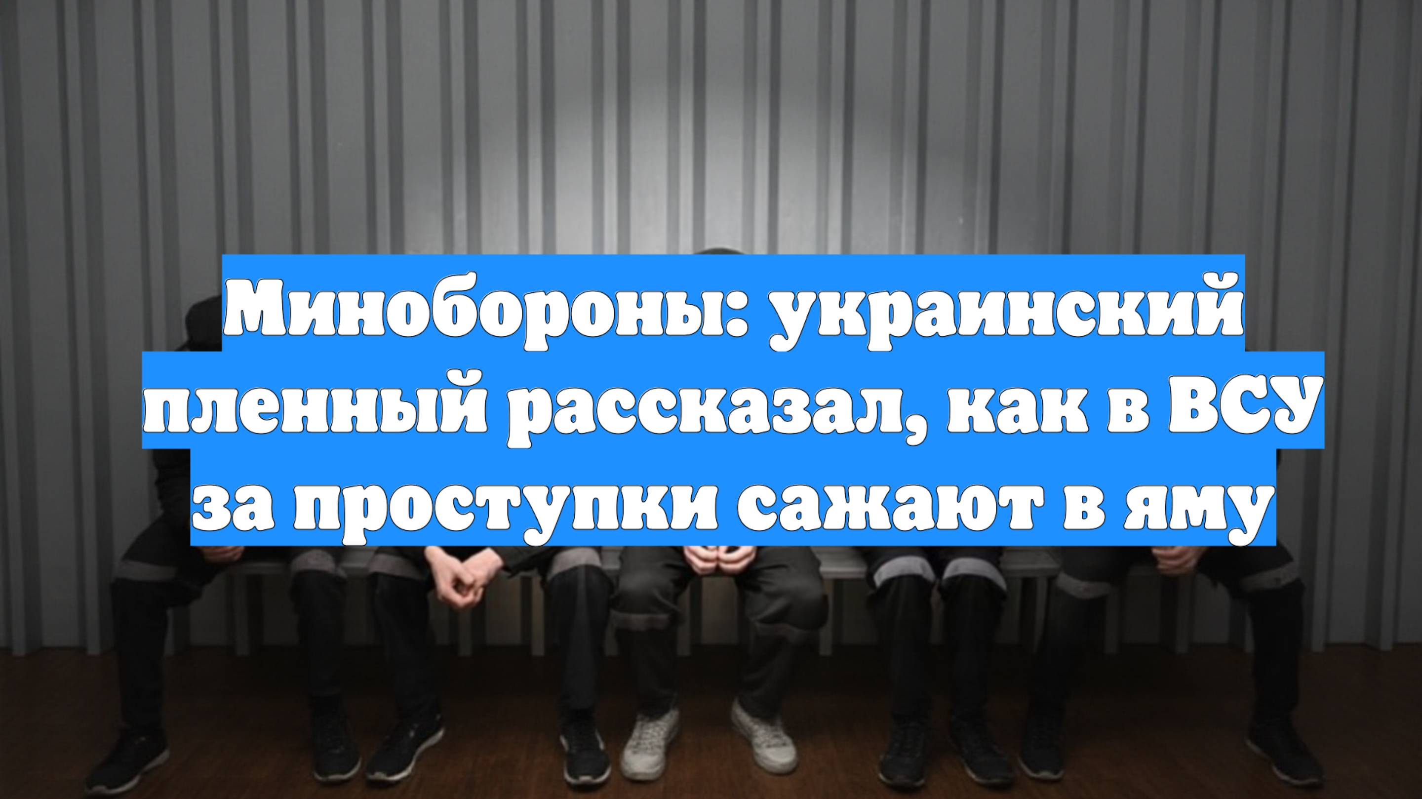 Минобороны: украинский пленный рассказал, как в ВСУ за проступки сажают в яму