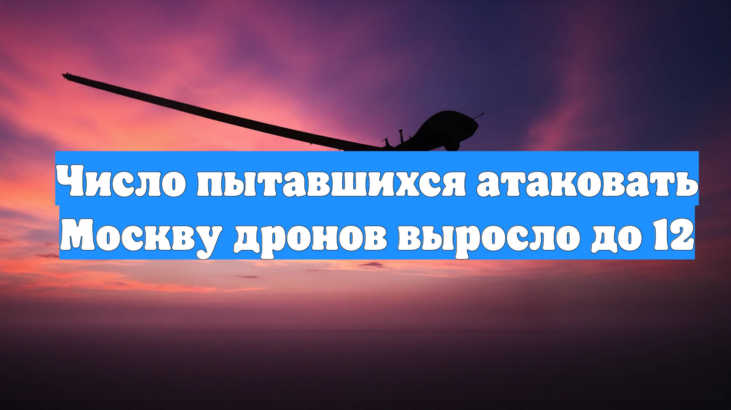 Число пытавшихся атаковать Москву дронов выросло до 12