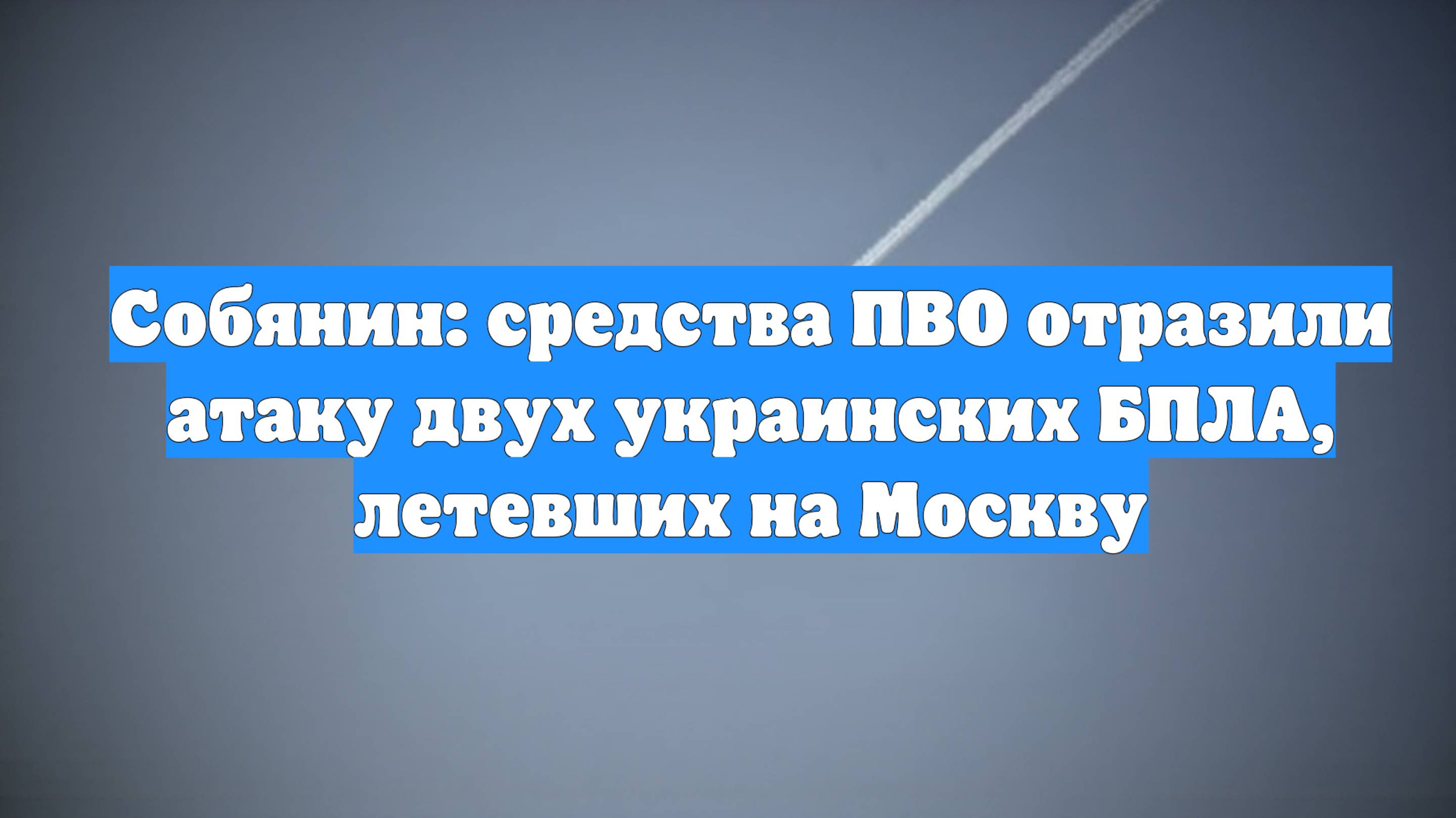 Собянин: средства ПВО отразили атаку двух украинских БПЛА, летевших на Москву