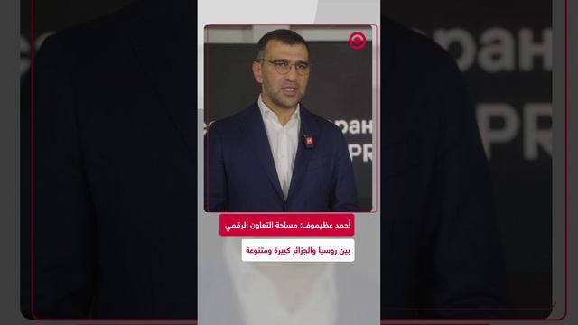 أحمد عظيموف: التجربة الروسية الرقمية تعتبر رائدة عالميا