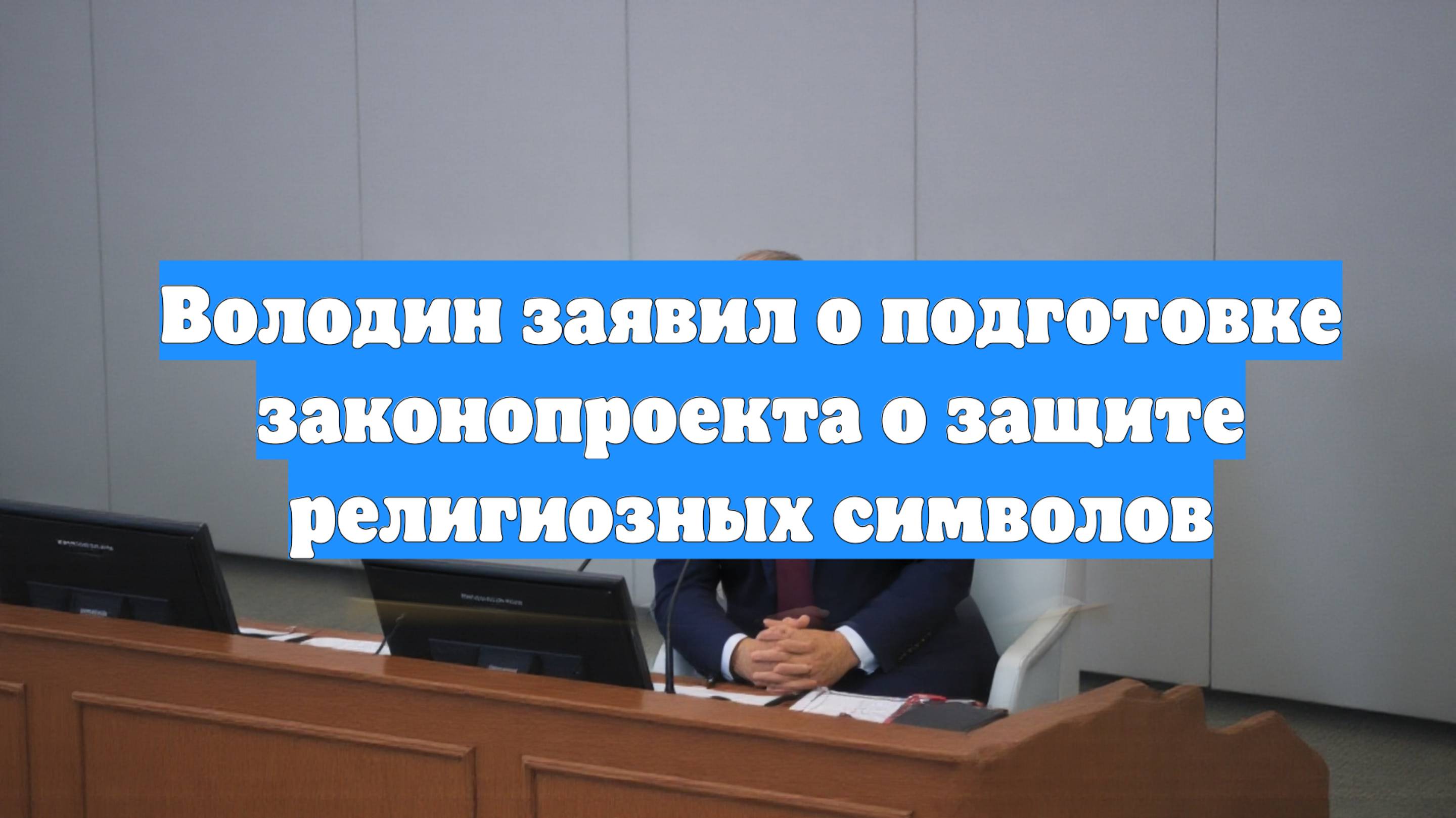 Володин заявил о подготовке законопроекта о защите религиозных символов