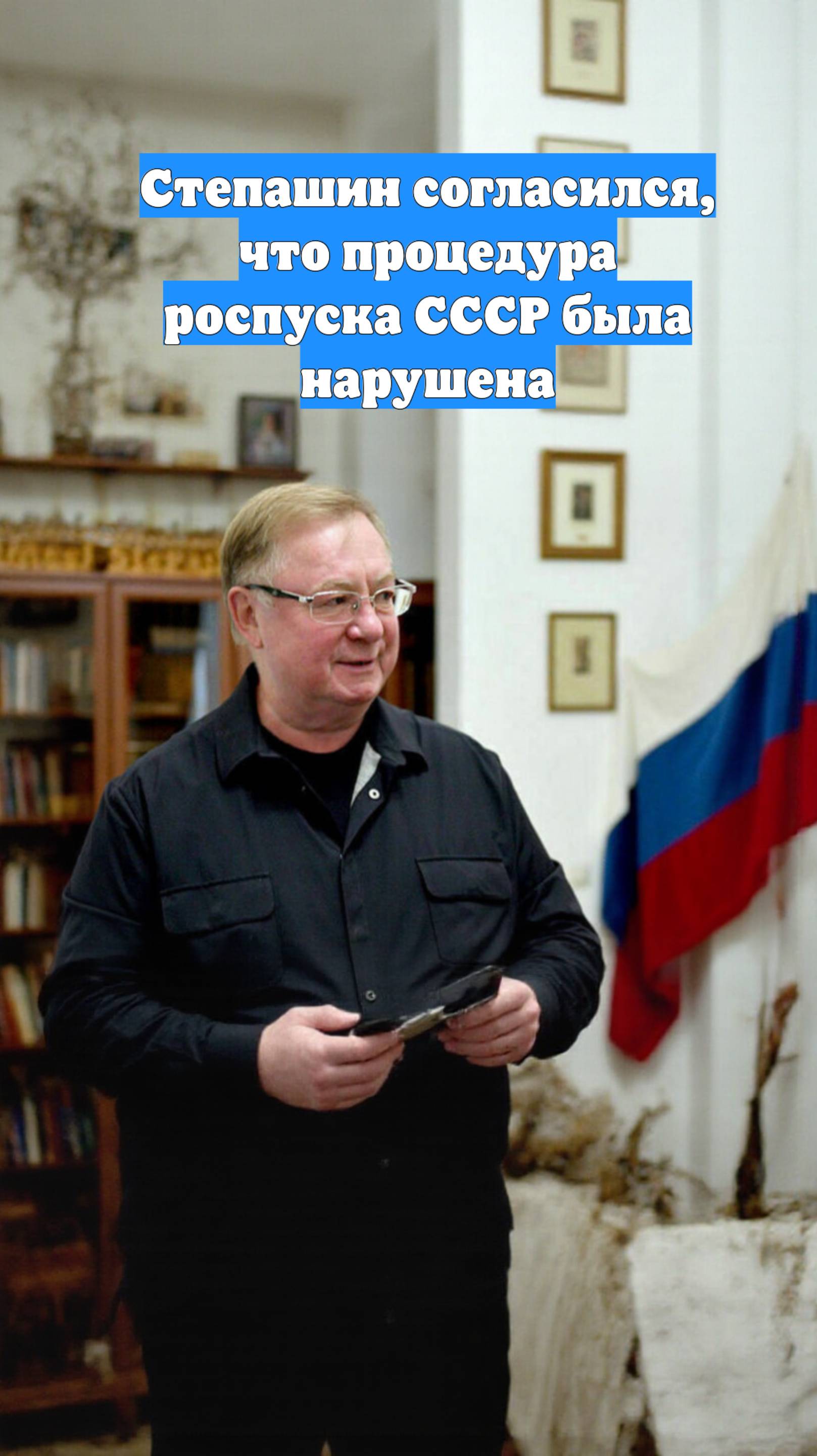 Степашин согласился, что процедура роспуска СССР была нарушена