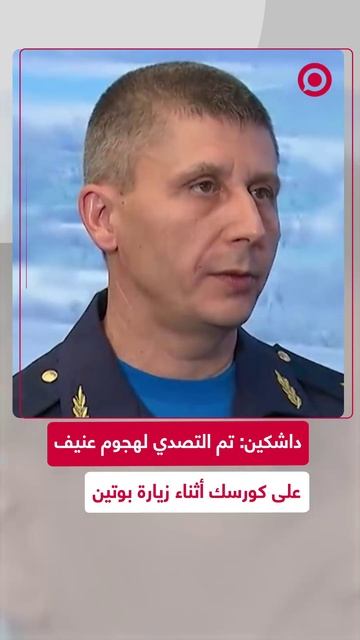 داشكين_ تم صد هجوم عنيف على كورسك خلال زيارة الرئيس بوتين