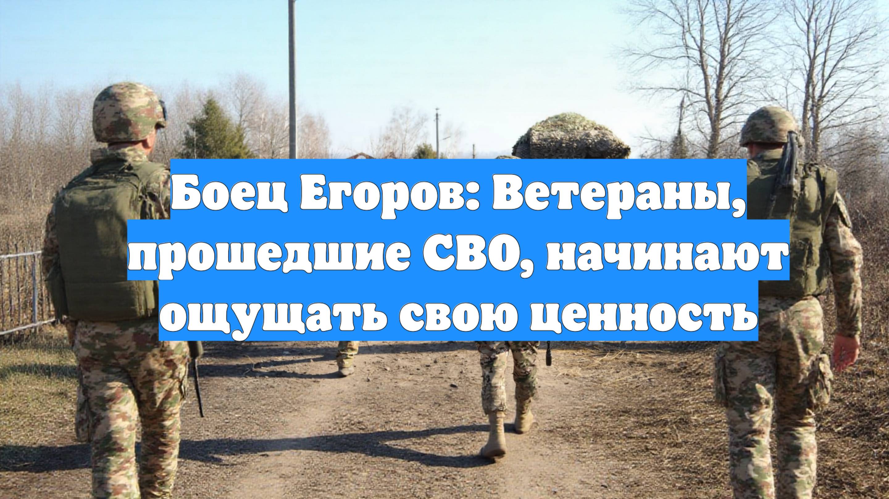 Боец Егоров: Ветераны, прошедшие СВО, начинают ощущать свою ценность