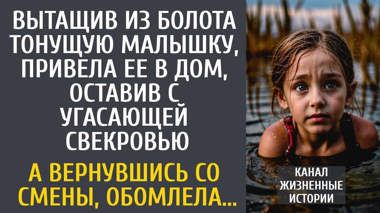 Вытащив из болота тонущую малышку, оставила с угасающей свекровью… А вернувшись со смены, обомлела…