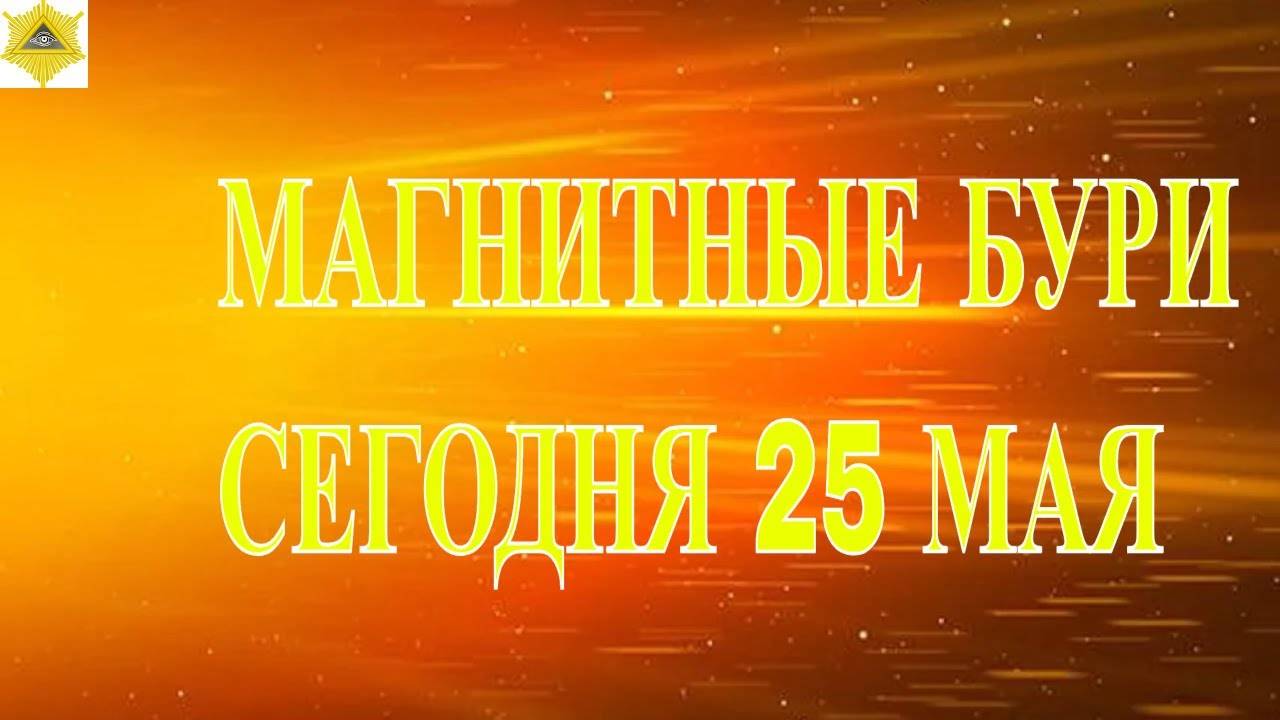 МАГНИТНЫЕ БУРИ СЕГОДНЯ 25 МАЯ 2025!