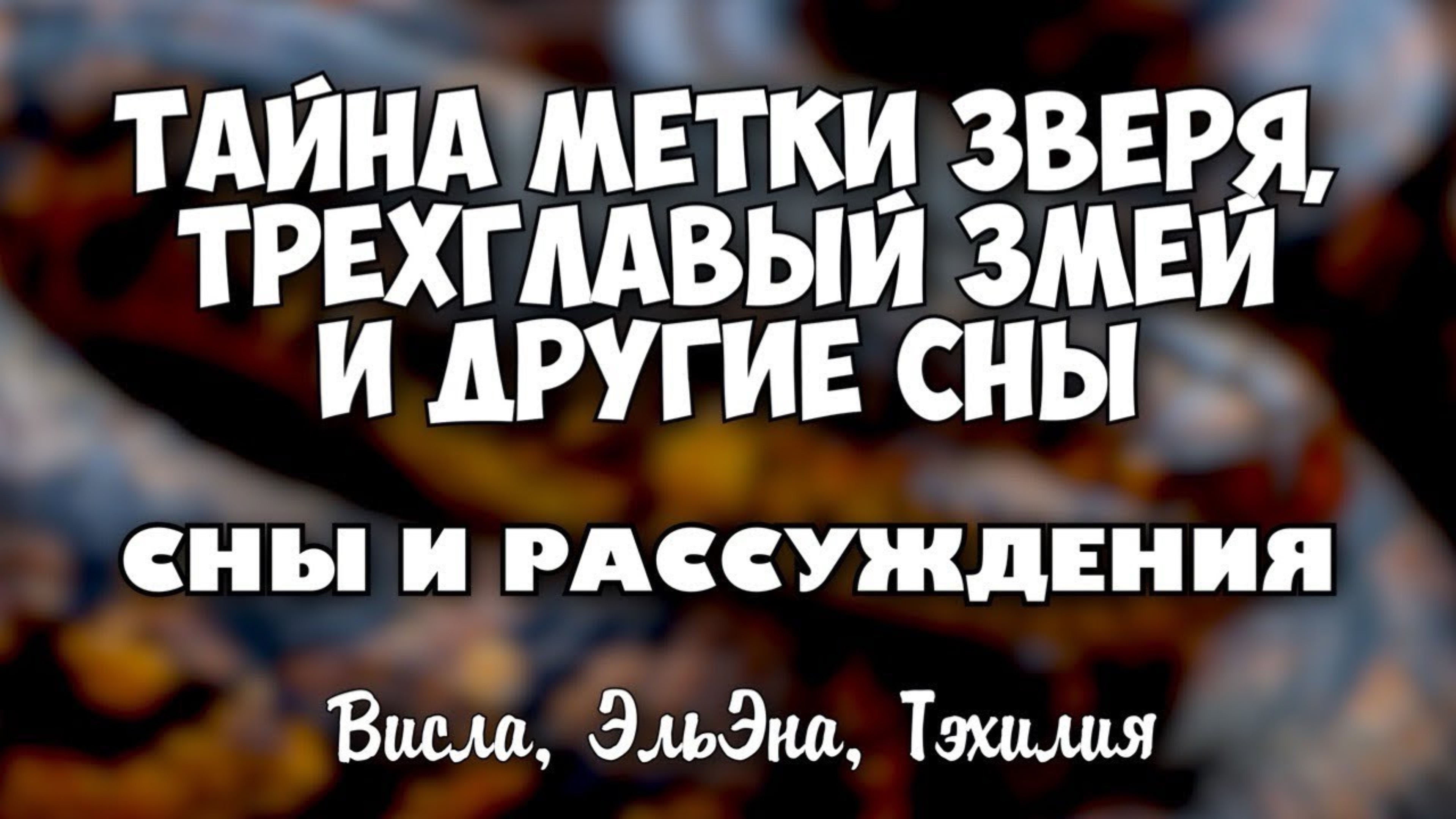ТАЙНА МЕТКИ ЗВЕРЯ, ТРЕХГЛАВЫЙ ДРАКОН и другие сны. Сны и рассуждения. 
Висла, ЭльЭна, Тэхилия