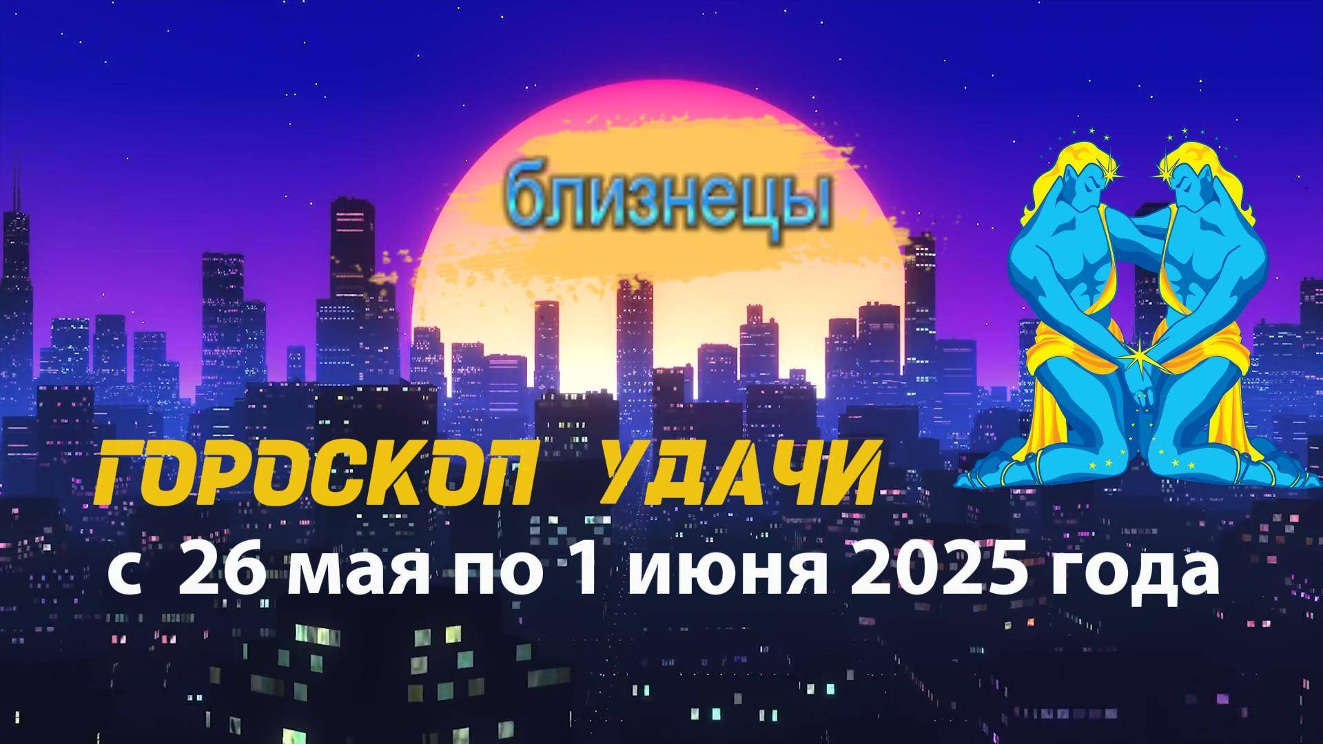 Гороскоп удачи на неделю  с 26 мая по 1 июня 2025. Близнецы