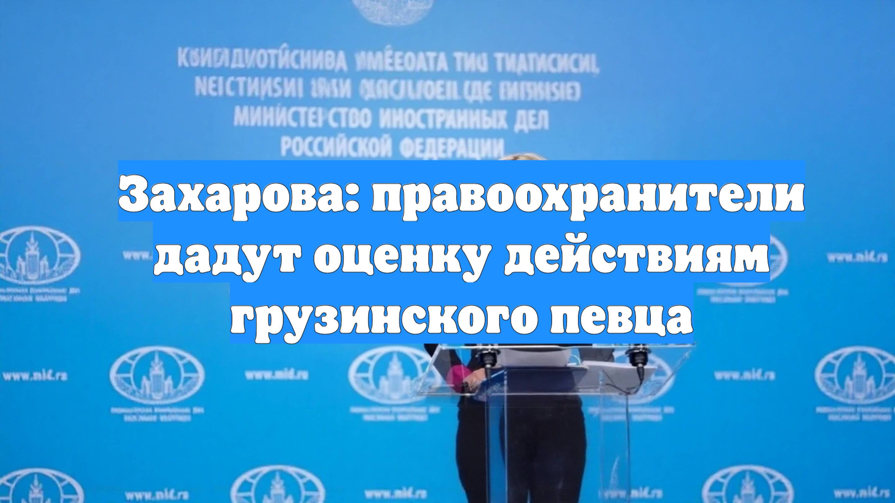 Захарова: правоохранители дадут оценку действиям грузинского певца