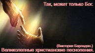 Так, может только Бог.(Виктория Барладян)Прекрасные христианские песни.