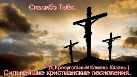 Спасибо Тебе.(ц.Краеугольный Камень Казань.)Христианские песни.