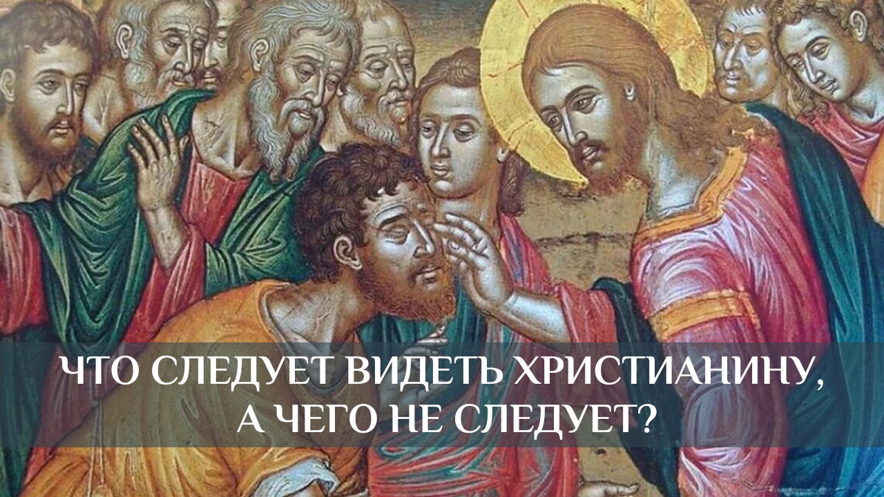 Что следует видеть христианину, а чего не следует?