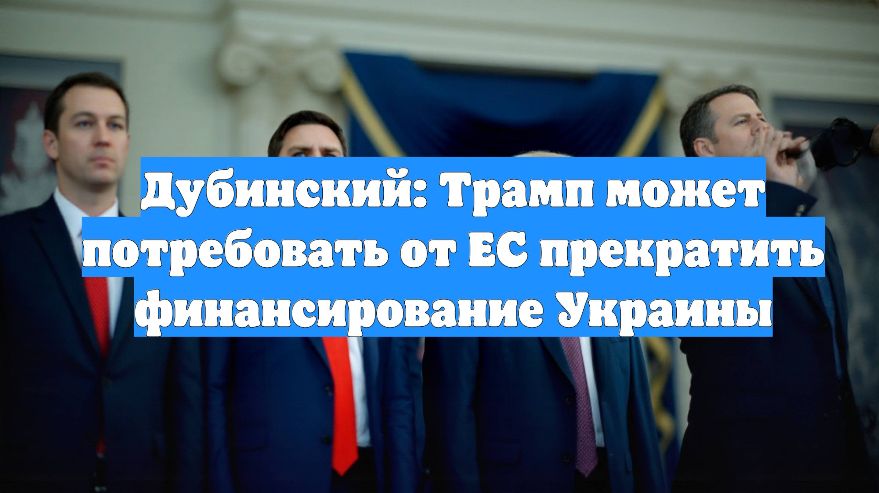 Дубинский: Трамп может потребовать от ЕС прекратить финансирование Украины