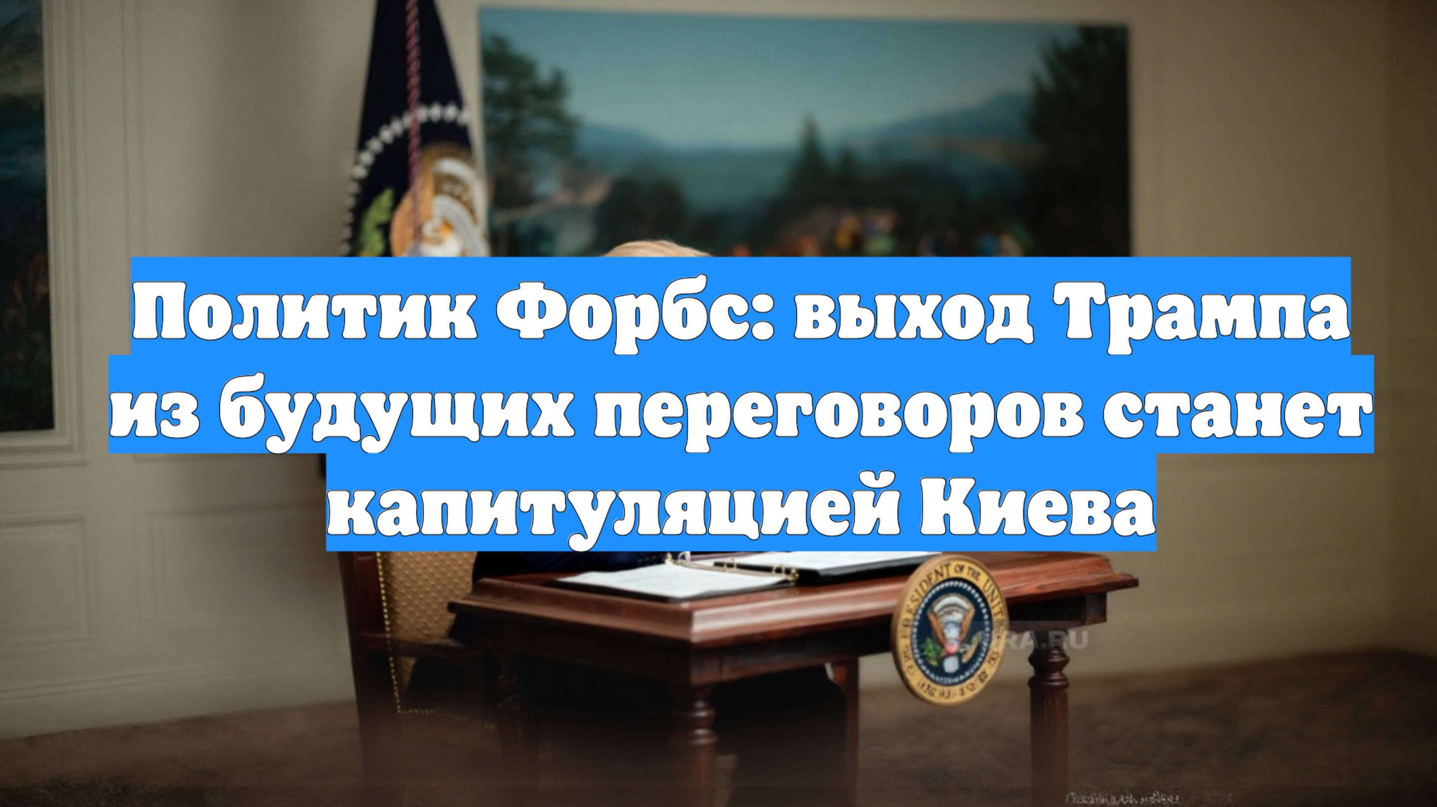 Политик Форбс: выход Трампа из будущих переговоров станет капитуляцией Киева