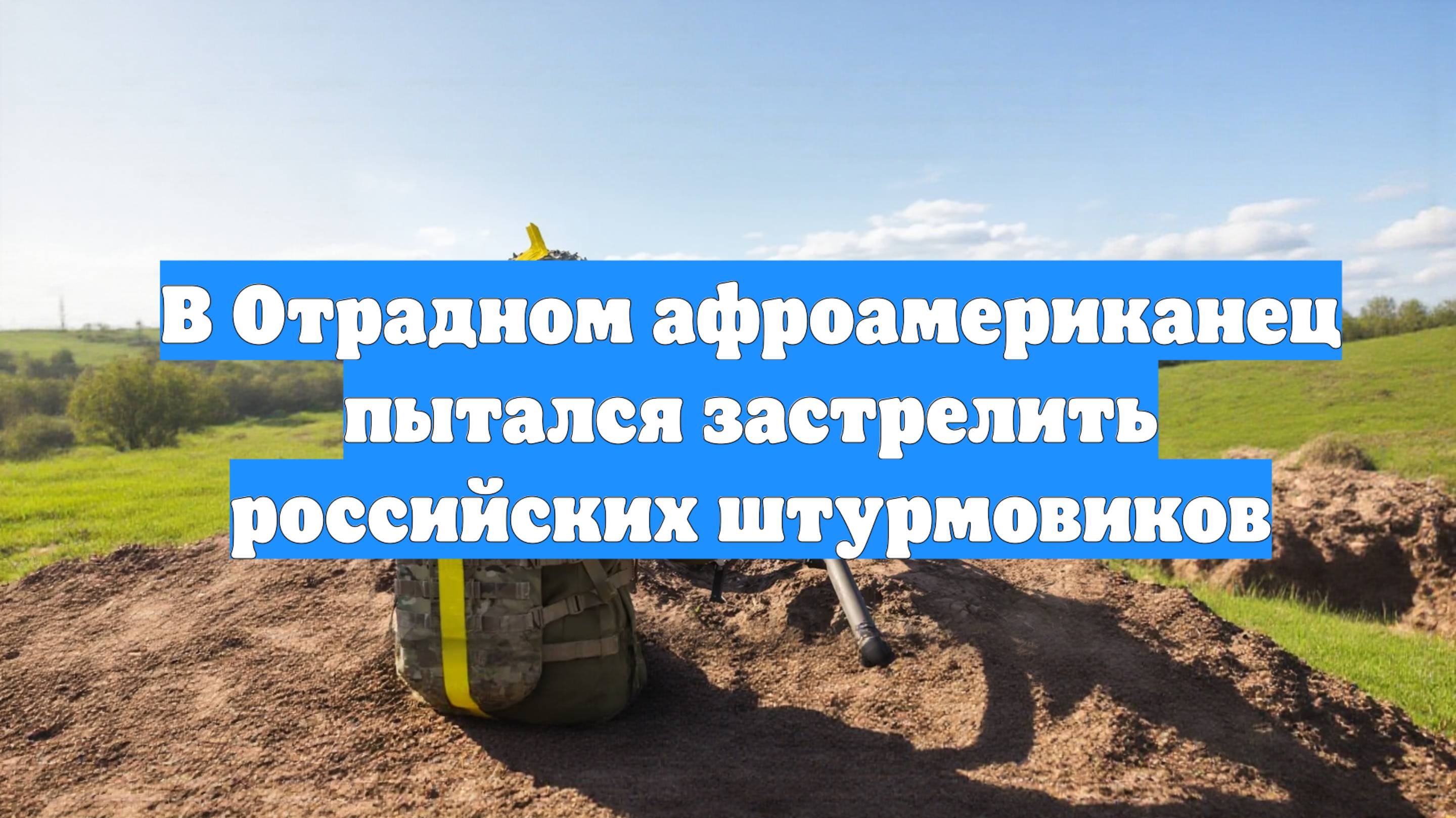 В Отрадном афроамериканец пытался застрелить российских штурмовиков