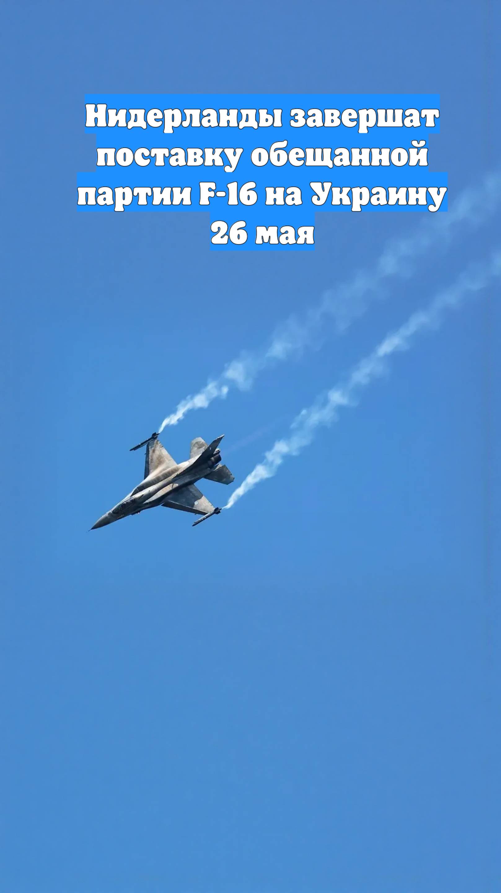Нидерланды завершат поставку обещанной партии F-16 на Украину 26 мая