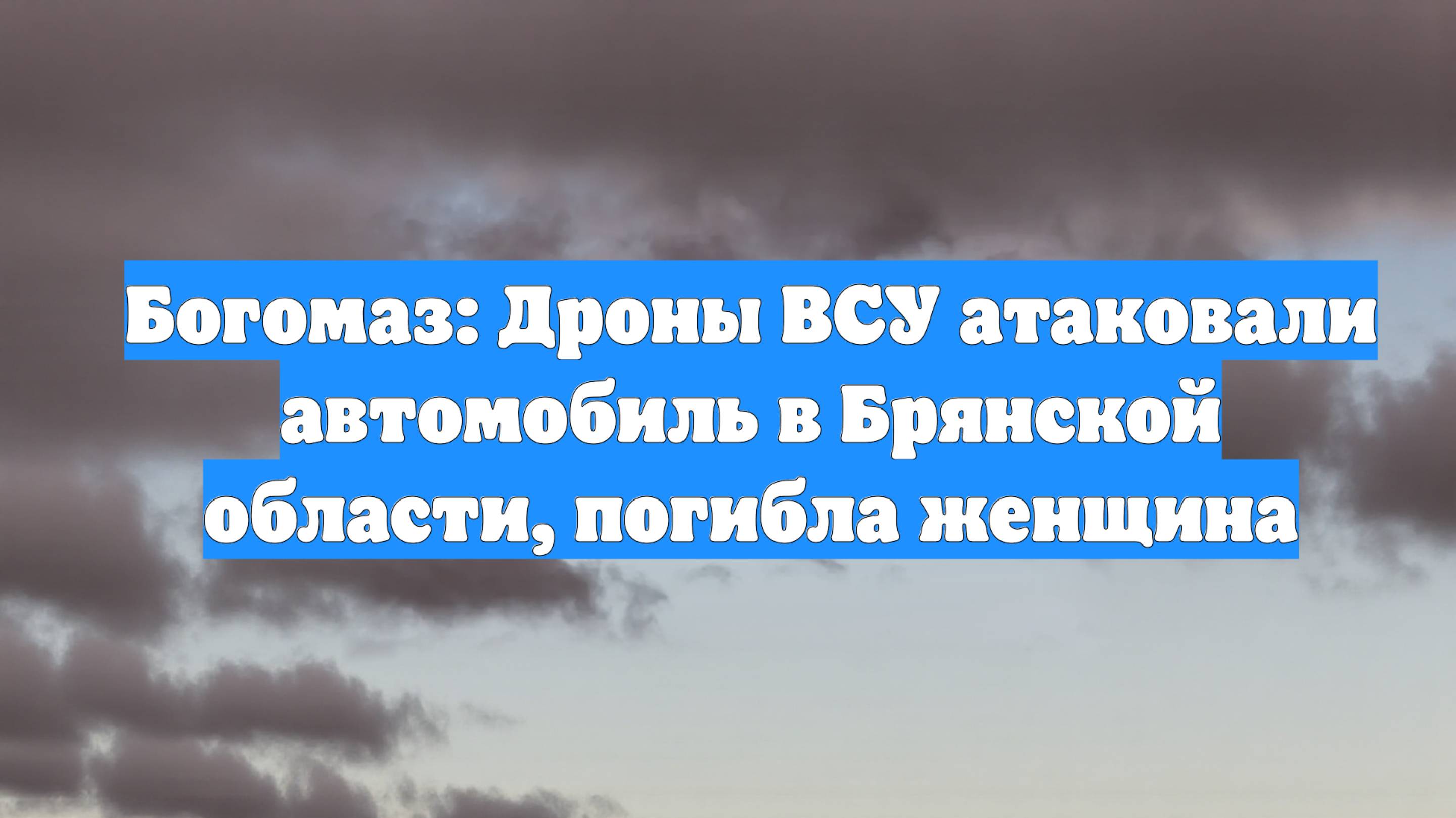 Богомаз: Дроны ВСУ атаковали автомобиль в Брянской области, погибла женщина