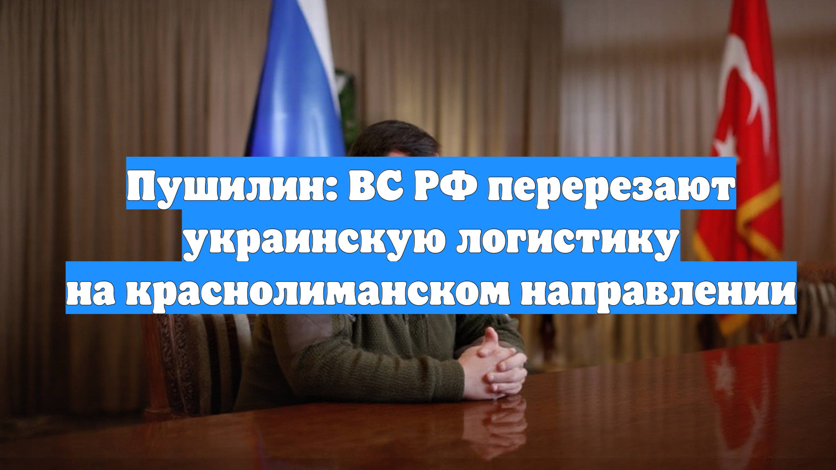 Пушилин: ВС РФ перерезают украинскую логистику на краснолиманском направлении