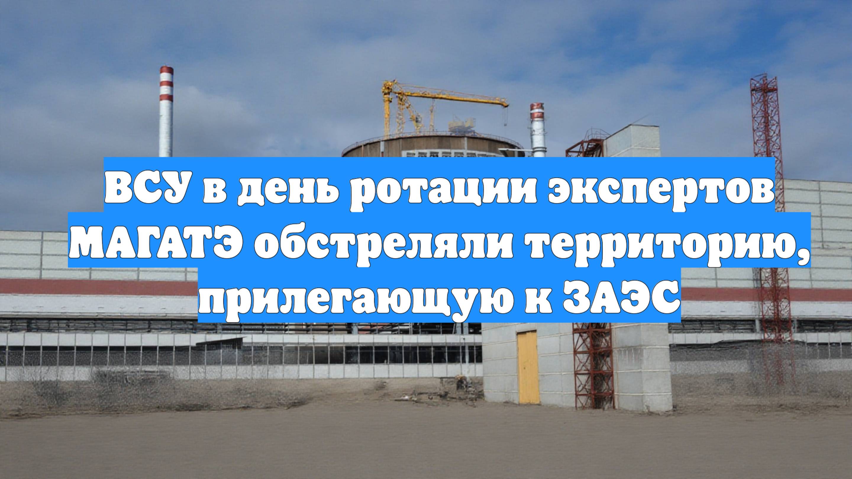 ВСУ в день ротации экспертов МАГАТЭ обстреляли территорию, прилегающую к ЗАЭС
