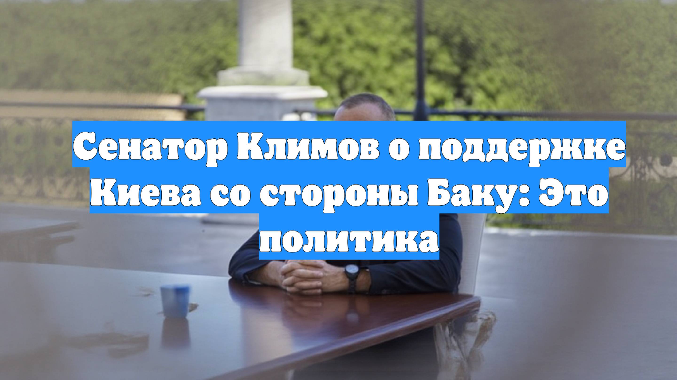 Сенатор Климов о поддержке Киева со стороны Баку: Это политика